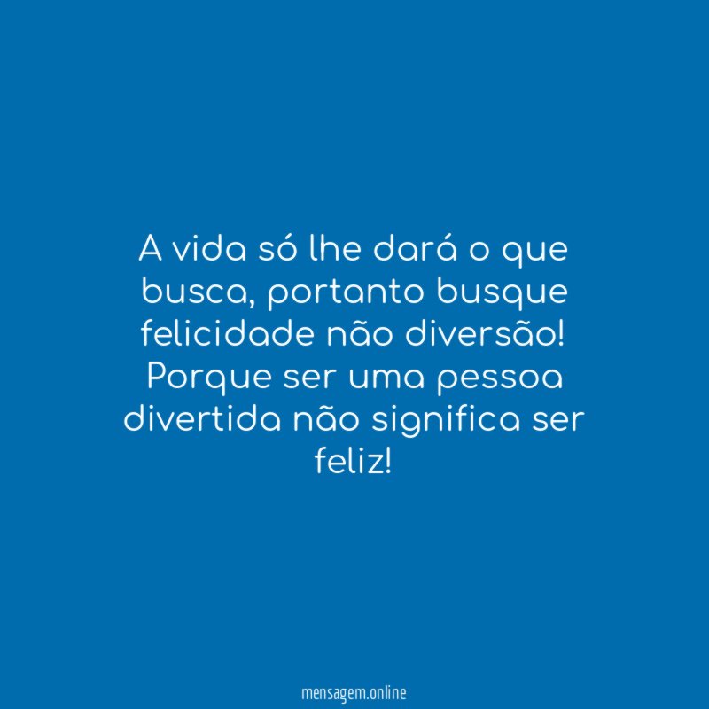 A vida só lhe dará o que busca