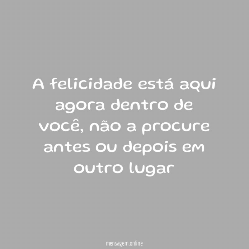 A felicidade está aqui agora dentro de você