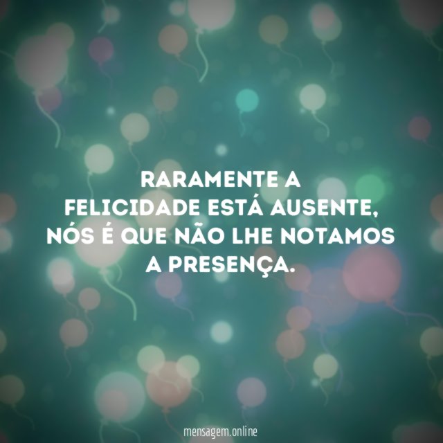Raramente a felicidade está ausente