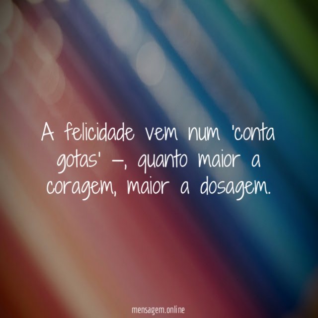 A felicidade vem num 'conta gotas' —