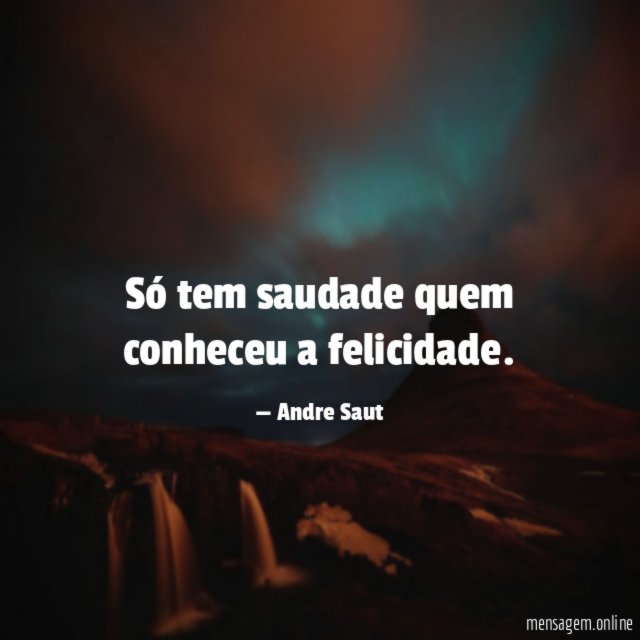Só tem saudade quem conheceu a felicidade