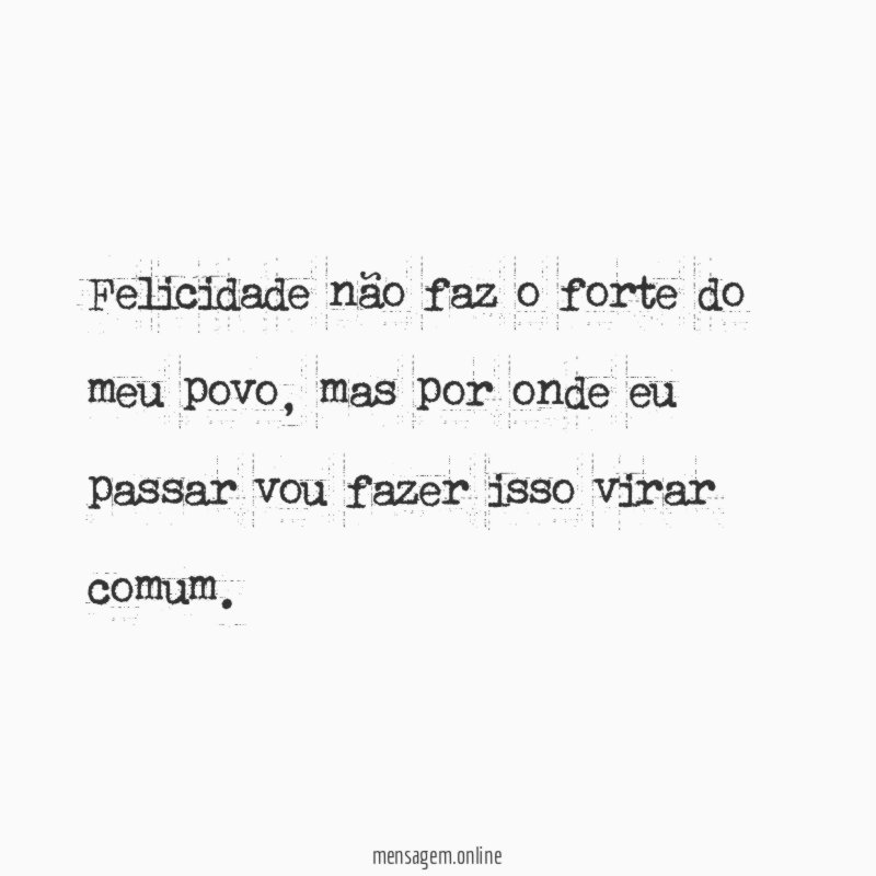 Felicidade não faz o forte do meu povo