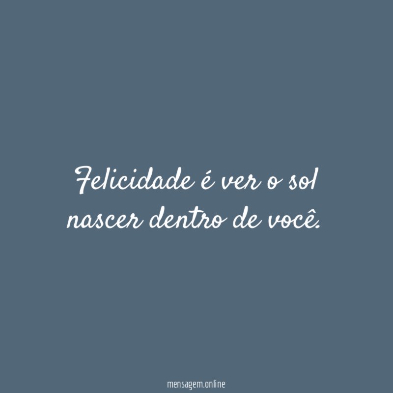 Felicidade é ver o sol nascer dentro de você