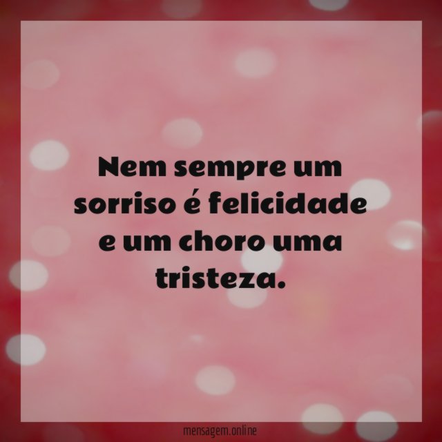 Nem sempre um sorriso é felicidade e um choro uma tristeza
