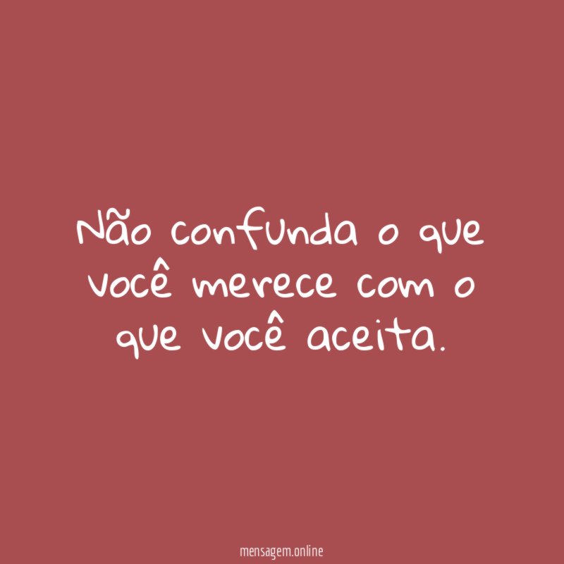 Não confunda o que você merece com o que você aceita