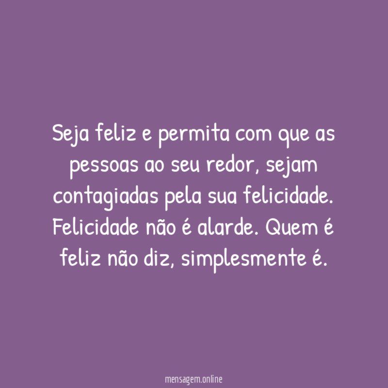 Seja feliz e permita com que as pessoas ao seu redor