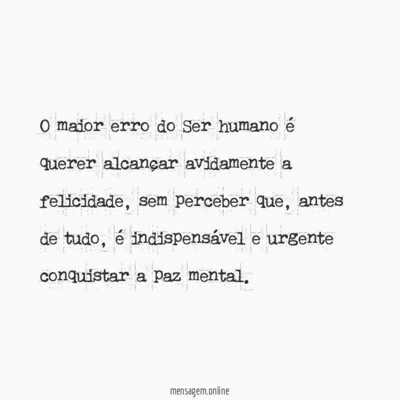 O maior erro do Ser humano é querer alcançar avidamente a felicidade