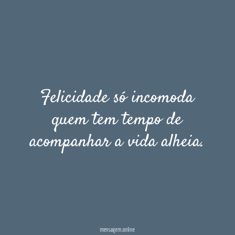 Felicidade só incomoda quem tem tempo de acompanhar a vida alheia