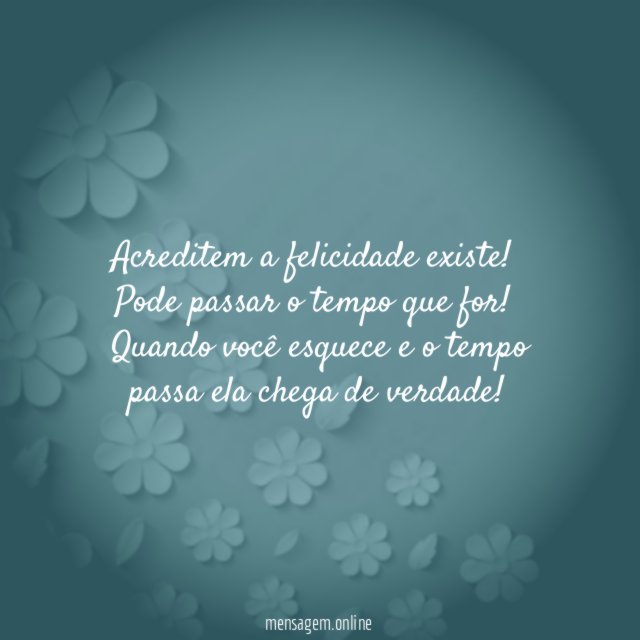 Acreditem a felicidade existe