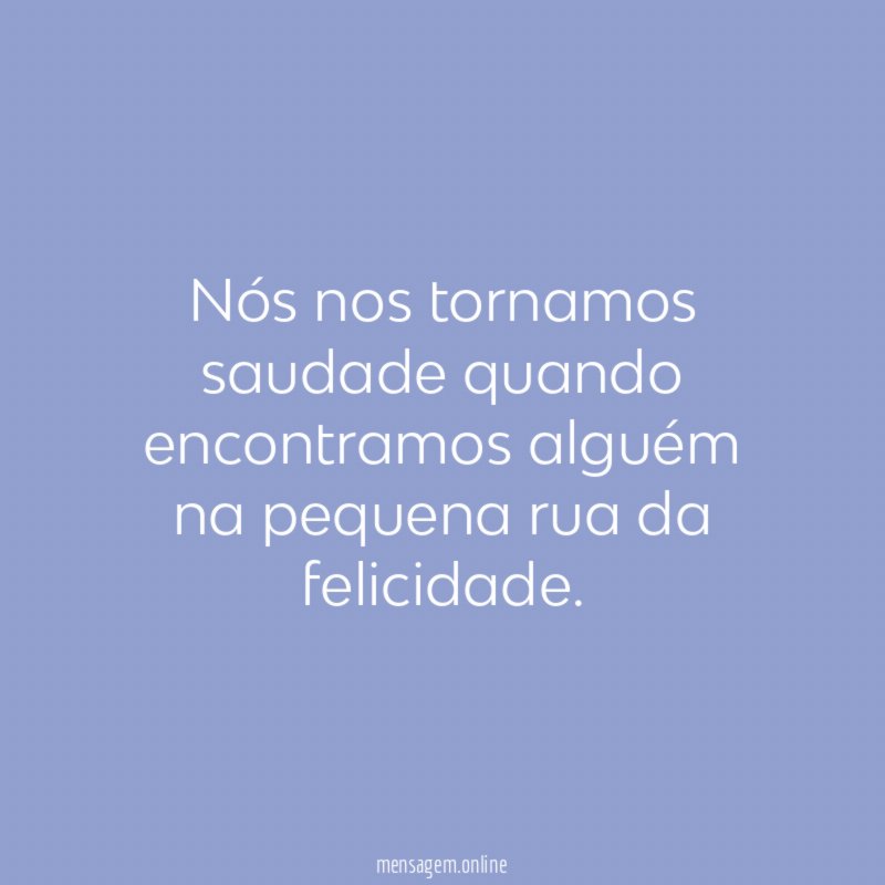 Nós nos tornamos saudade quando encontramos alguém na