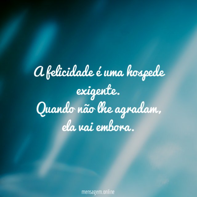 A felicidade é uma hospede exigente