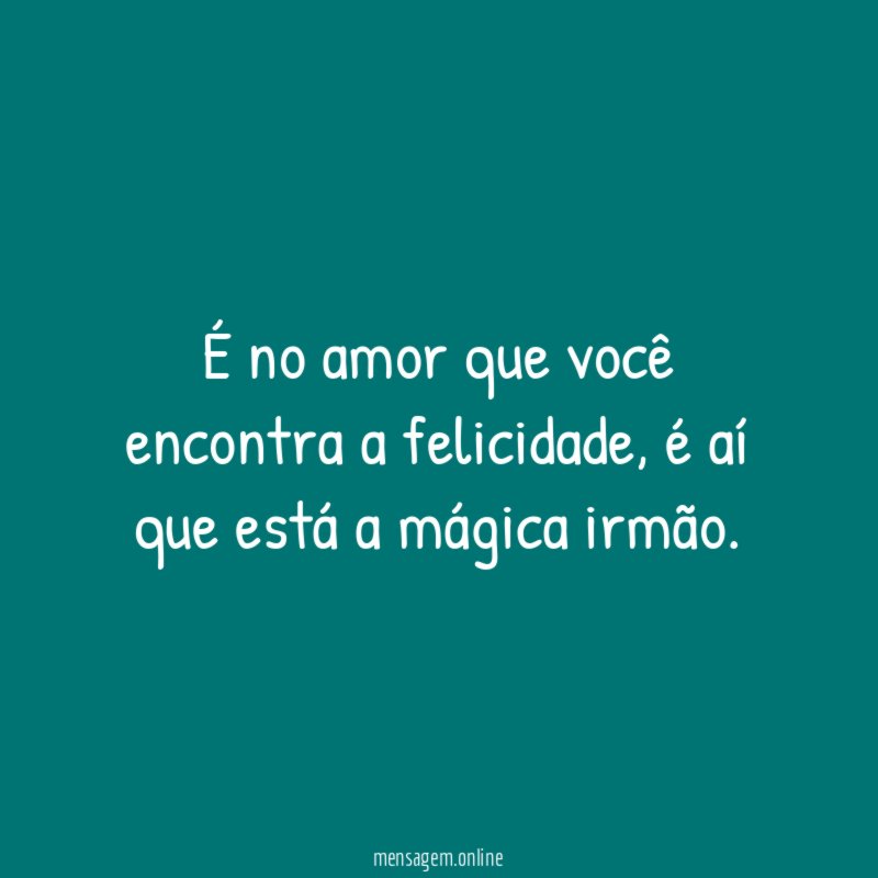 É no amor que você encontra a felicidade