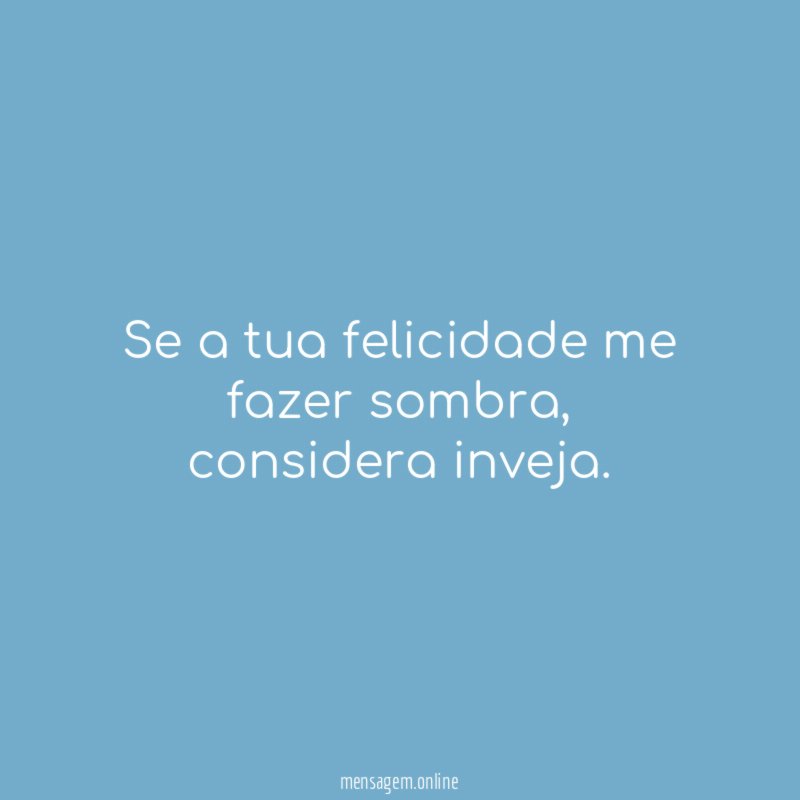 Se a tua felicidade me fazer sombra