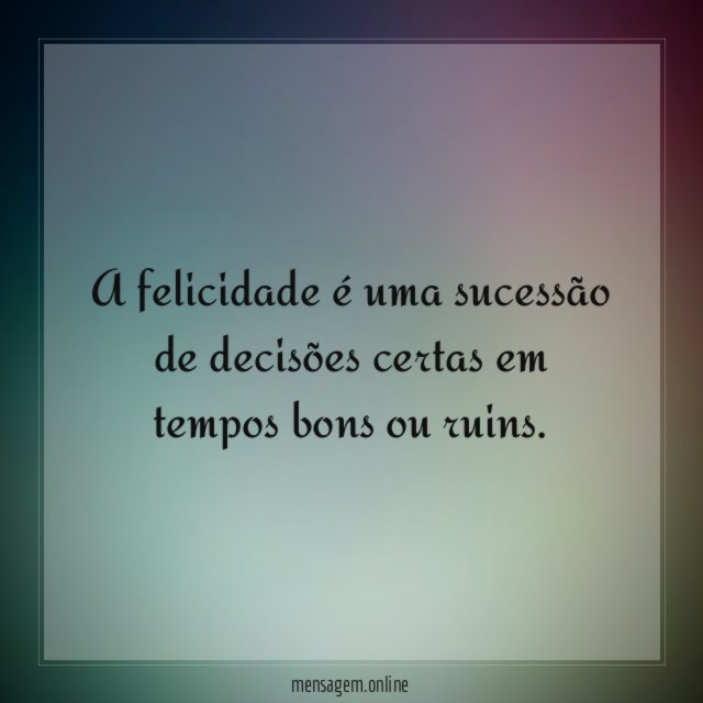 A felicidade é uma sucessão de decisões certas