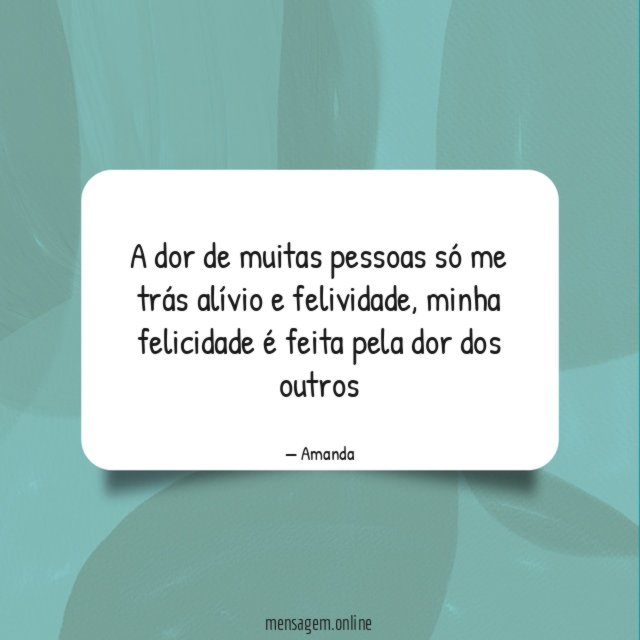 A dor de muitas pessoas só me trás