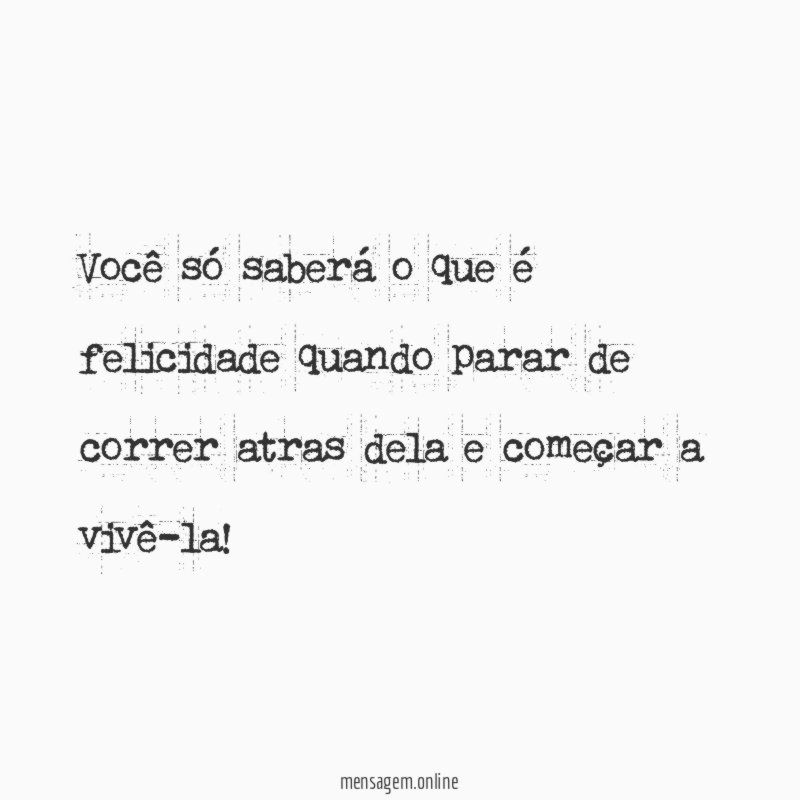 Você só saberá o que é felicidade quando