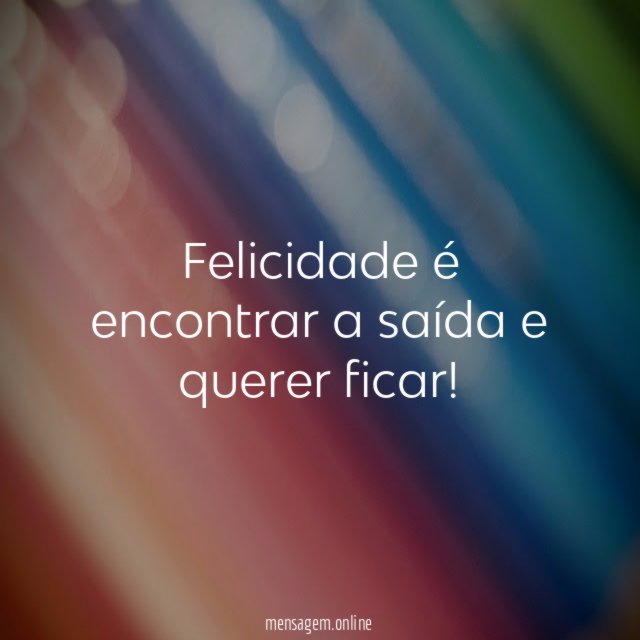 Felicidade é encontrar a saída e querer ficar