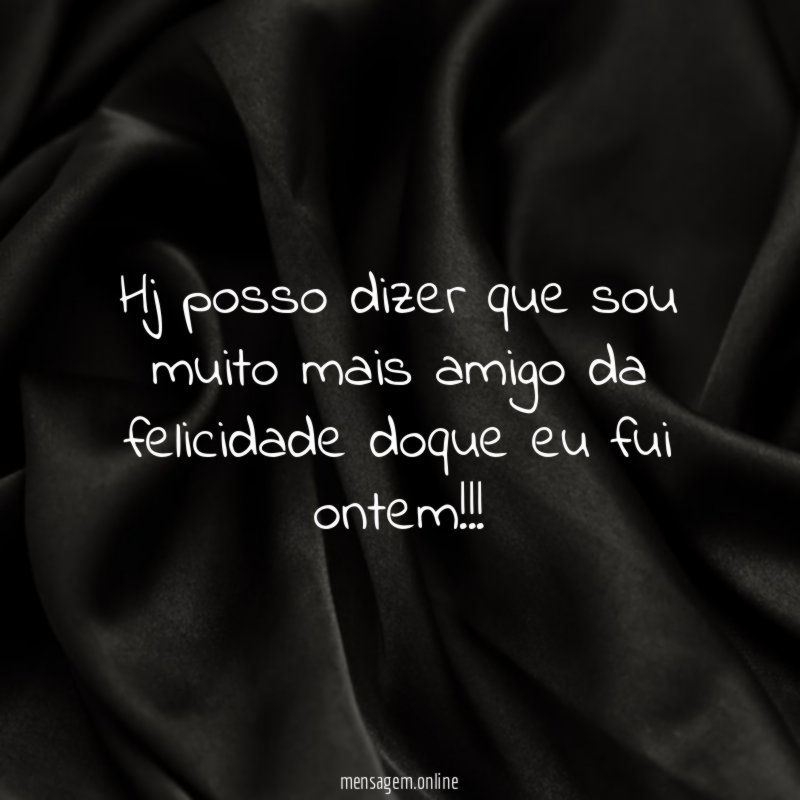 Hj posso dizer que sou muito mais amigo