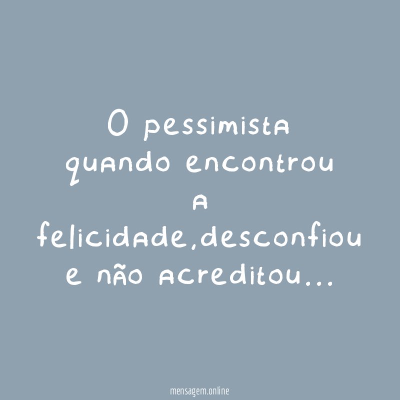 O pessimista quando encontrou a felicidade