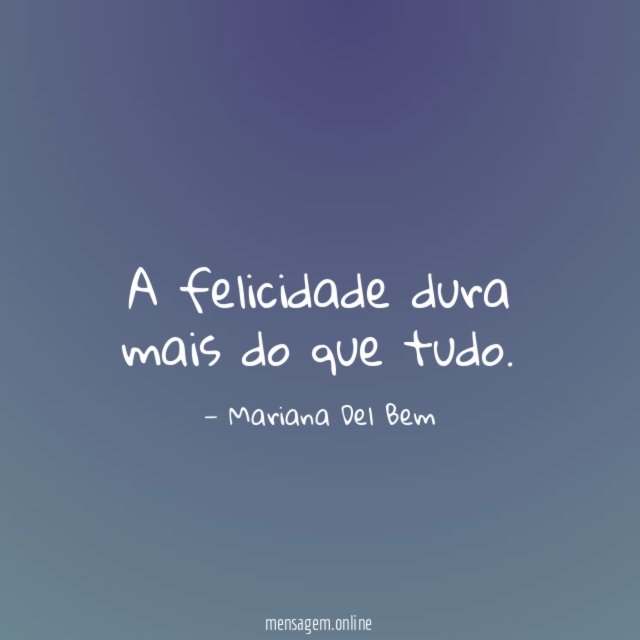 A felicidade dura mais do que tudo