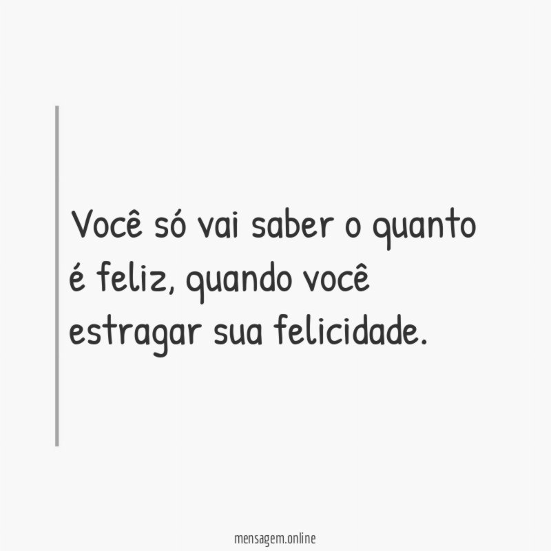 Você só vai saber o quanto é feliz