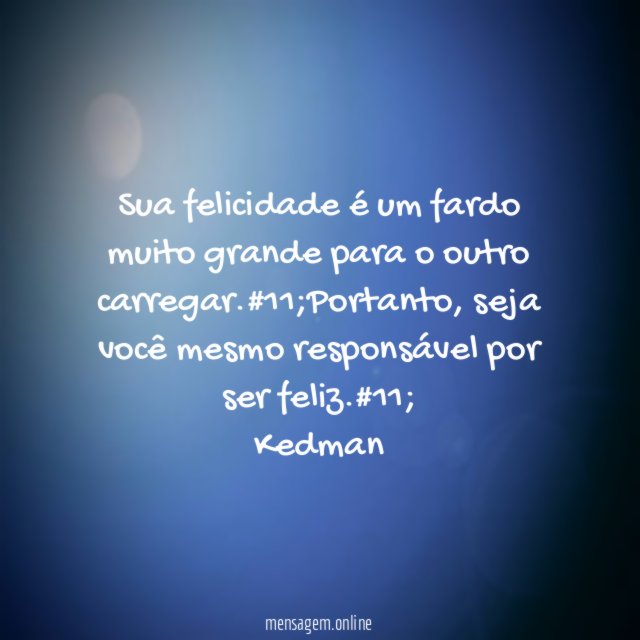 Sua felicidade é um fardo muito grande para o outro carregar