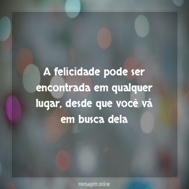 A felicidade pode ser encontrada em qualquer lugar