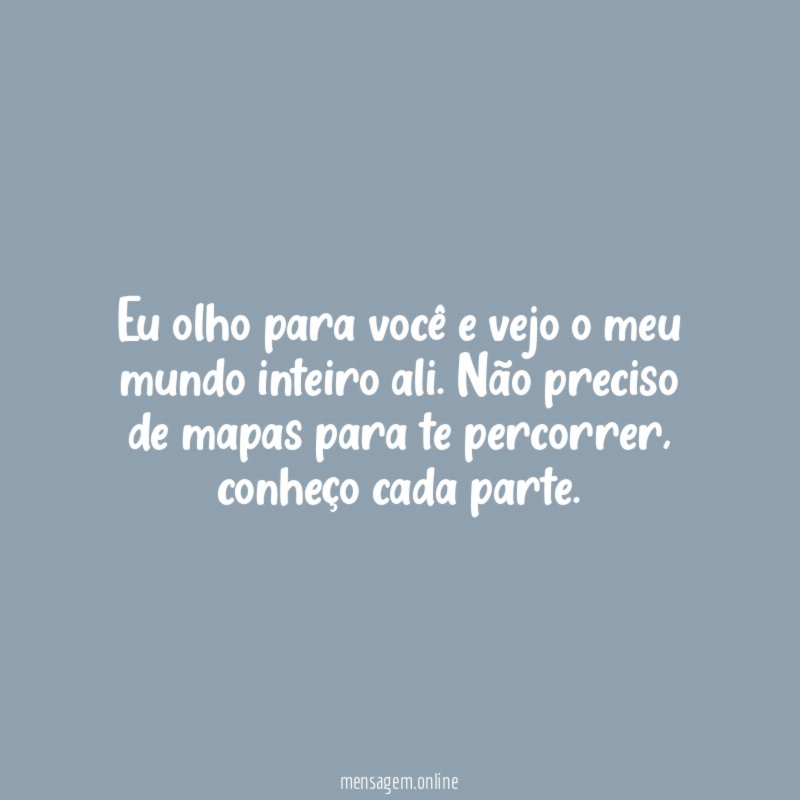 Eu olho para você e vejo o meu mundo inteiro ali