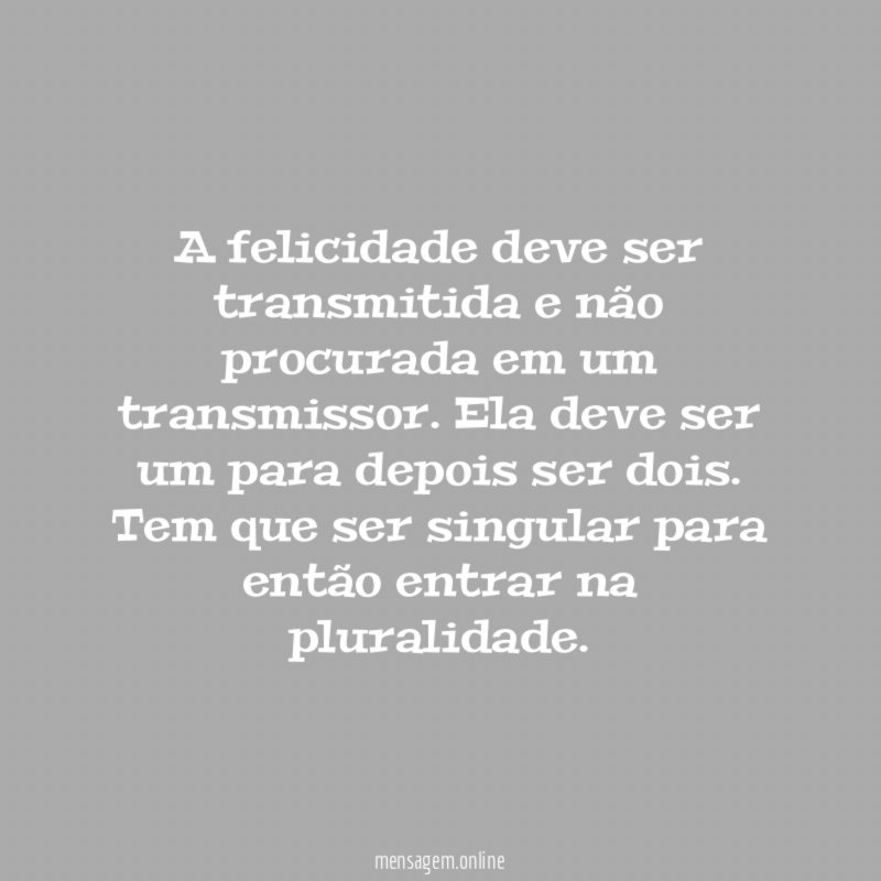 A felicidade deve ser transmitida e não procurada em um transmissor