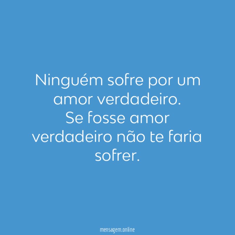 Ninguém sofre por um amor verdadeiro