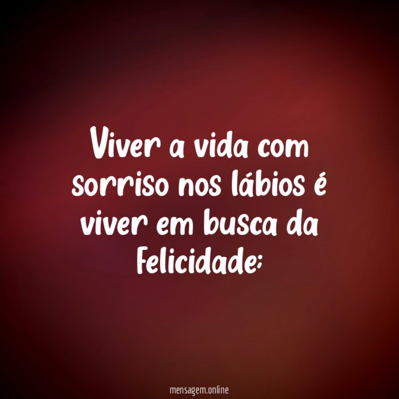 Viver a vida com sorriso nos lábios é