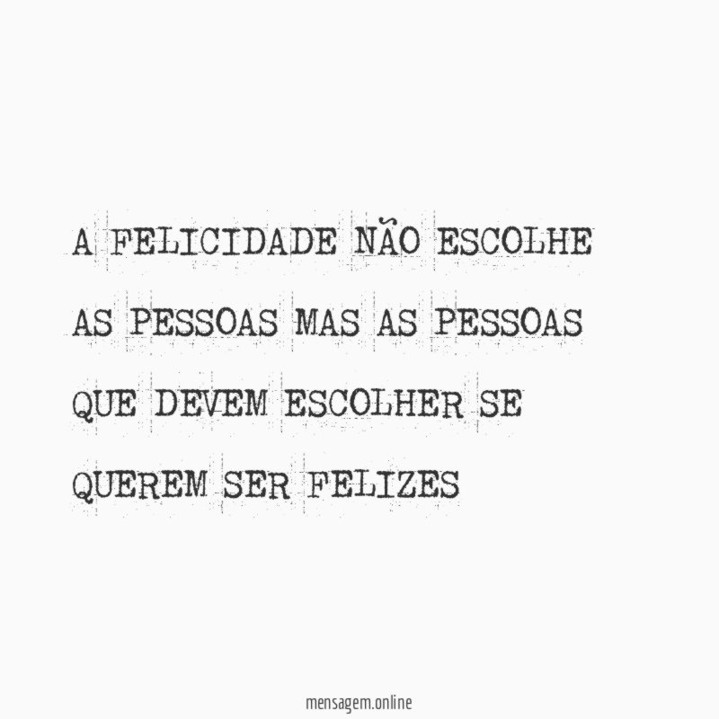 A FELICIDADE NÃO ESCOLHE AS PESSOAS MAS AS