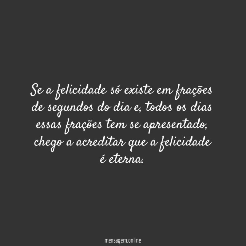 Se a felicidade só existe em frações de