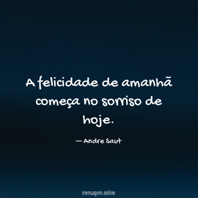 A felicidade de amanhã começa no sorriso de hoje