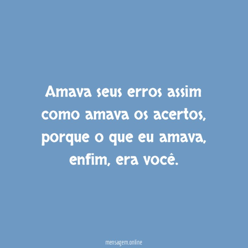 Amava seus erros assim como amava os acertos
