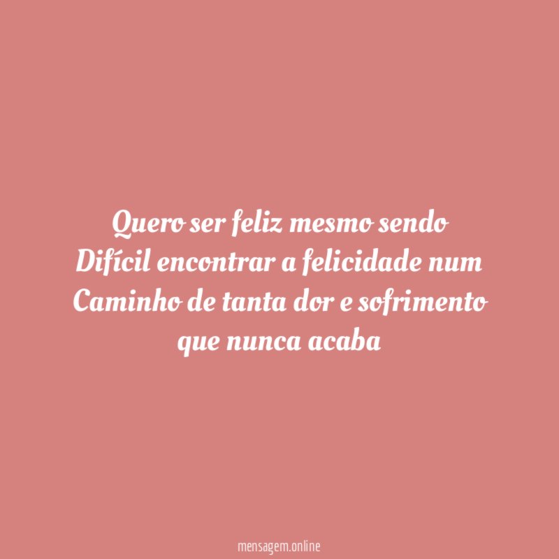 Quero ser feliz mesmo sendo Difícil encontrar a felicidade