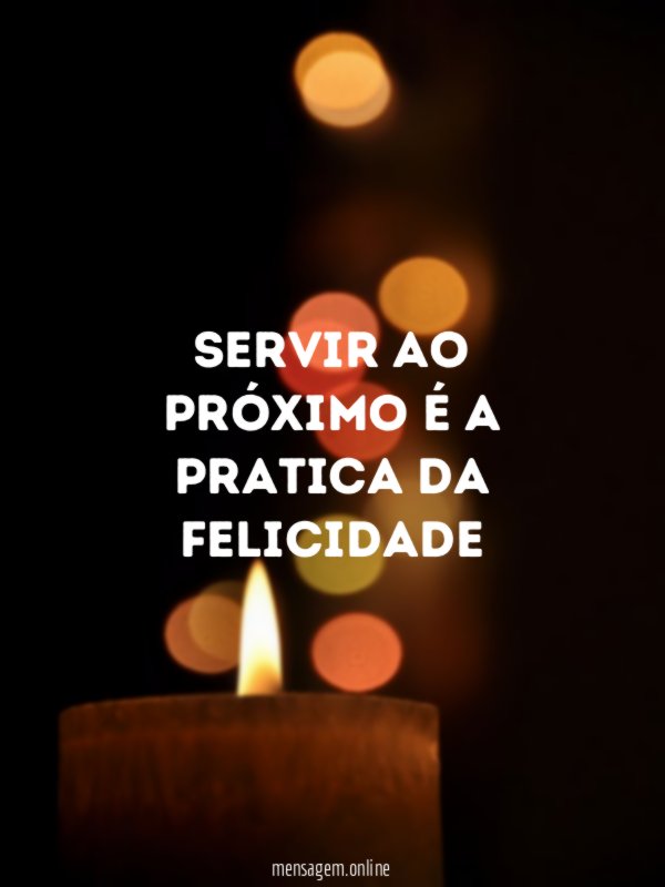 Servir ao próximo é a pratica da felicidade