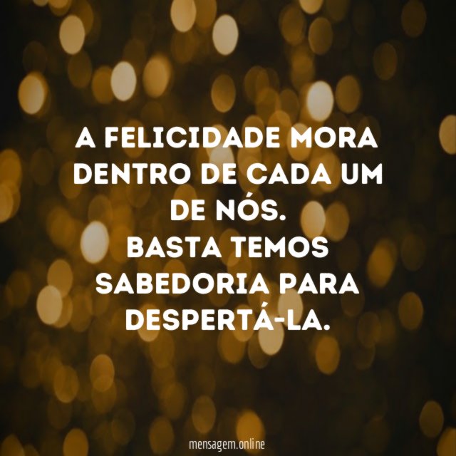 A felicidade mora dentro de cada um de nós