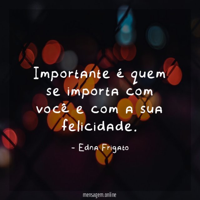 Importante é quem se importa com você e com a sua felicidade