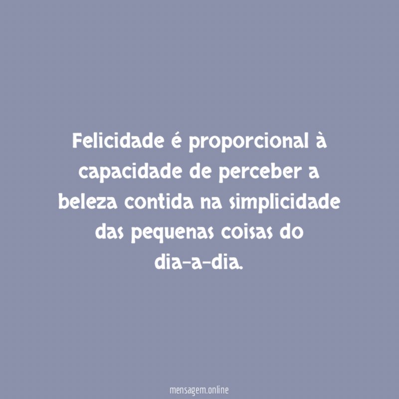 Felicidade é proporcional à capacidade de perceber a
