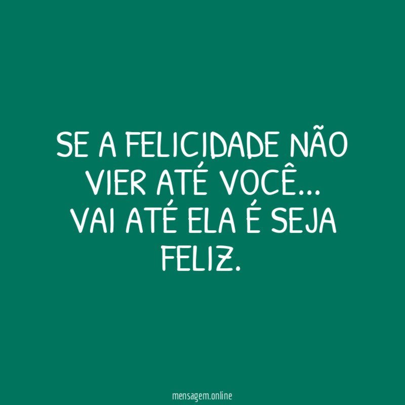SE A FELICIDADE NÃO VIER ATÉ VOCÊ