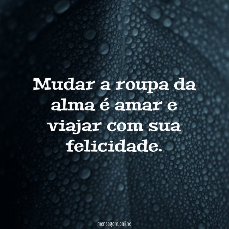 Mudar a roupa da alma é amar e viajar com sua felicidade