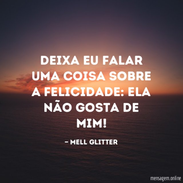 Deixa eu falar uma coisa sobre a felicidade