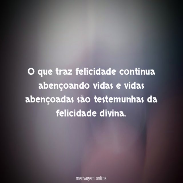 O que traz felicidade continua abençoando vidas