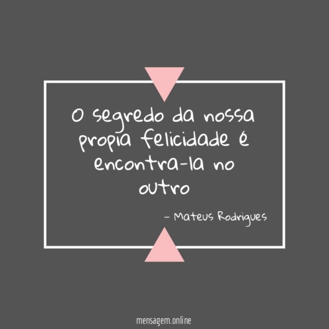 O segredo da nossa propia felicidade é encontra-la no outro"