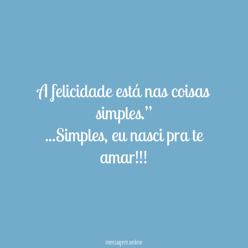 "A felicidade está nas coisas simples.”