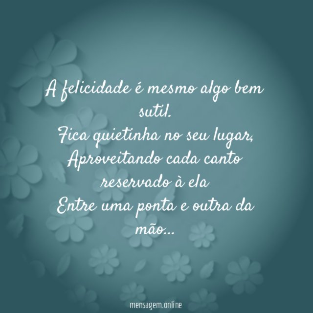 A felicidade é mesmo algo bem sutil.
