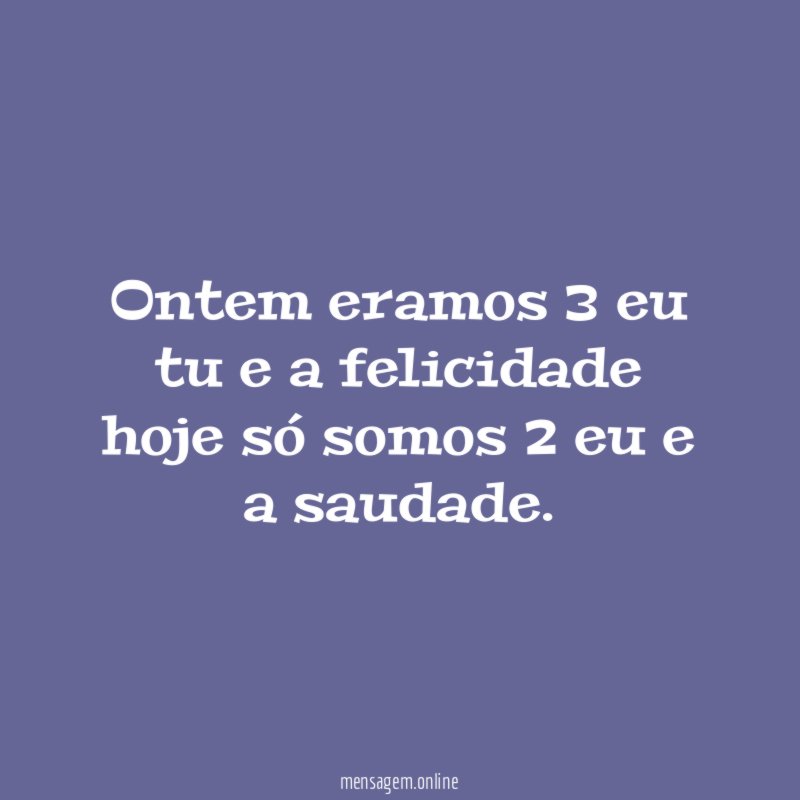 Ontem eramos 3 eu tu e a felicidade