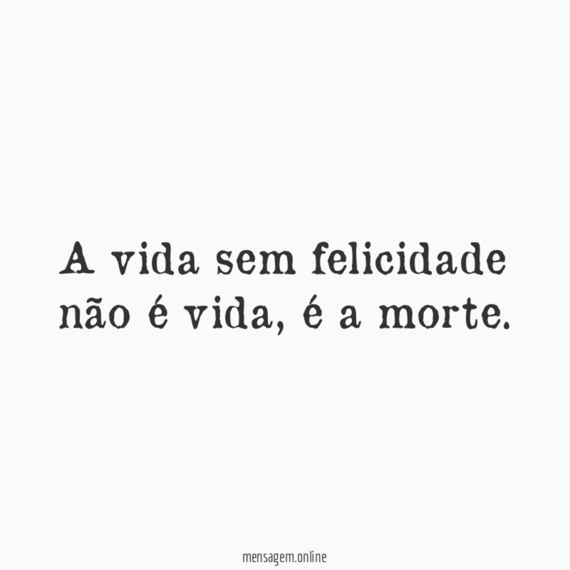 A vida sem felicidade não é vida