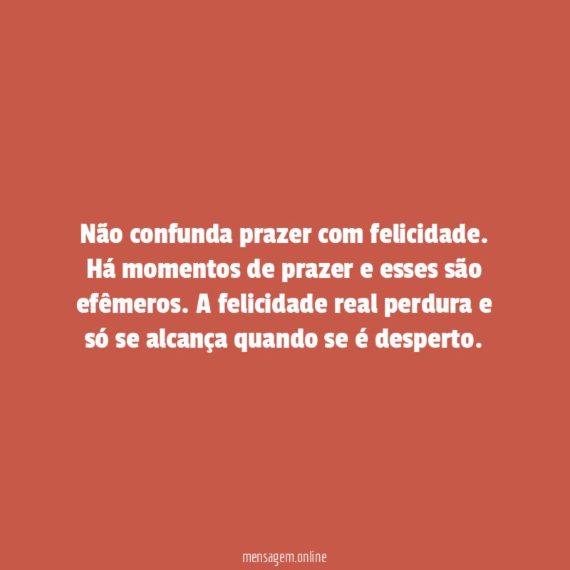 Não confunda prazer com felicidade